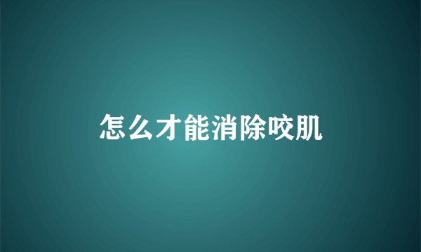 怎么才能消除咬肌