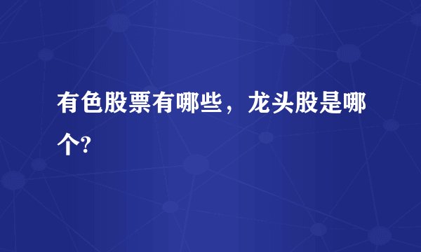 有色股票有哪些,龙头股是哪个?