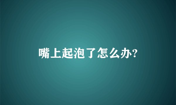 嘴上起泡了怎么办?