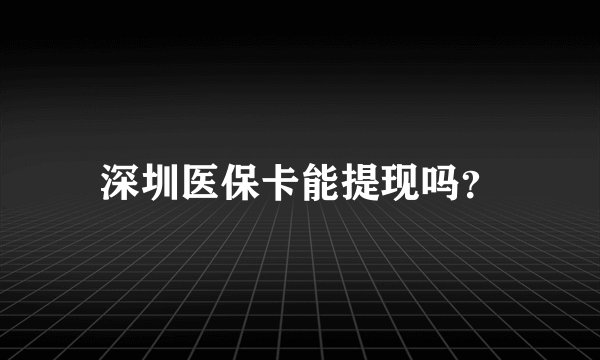 深圳医保卡能提现吗？
