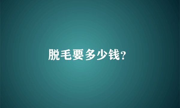 脱毛要多少钱？