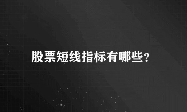 股票短线指标有哪些？
