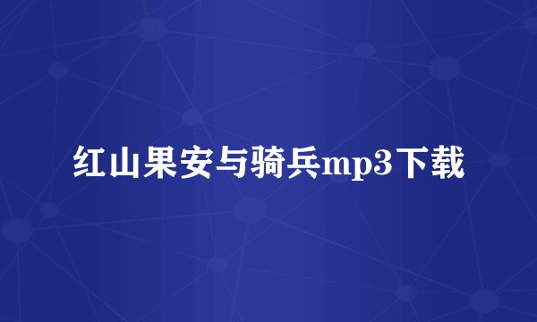 红山果安与骑兵mp3下载