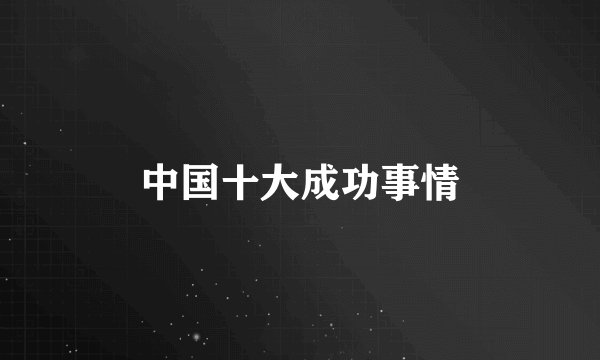 中国十大成功事情