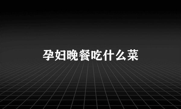 孕妇晚餐吃什么菜