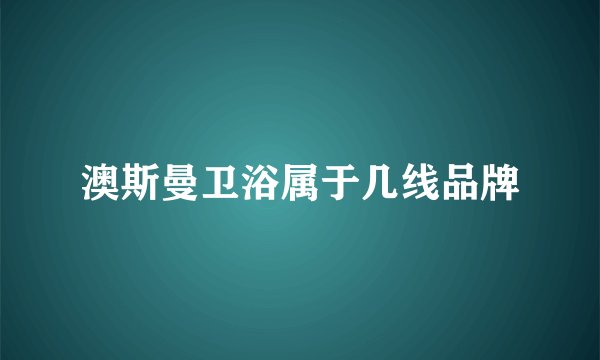 澳斯曼卫浴属于几线品牌