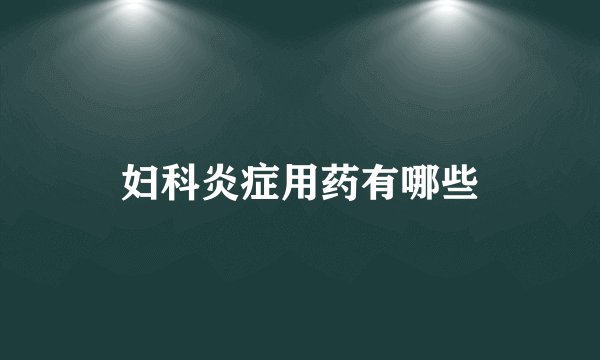 妇科炎症用药有哪些