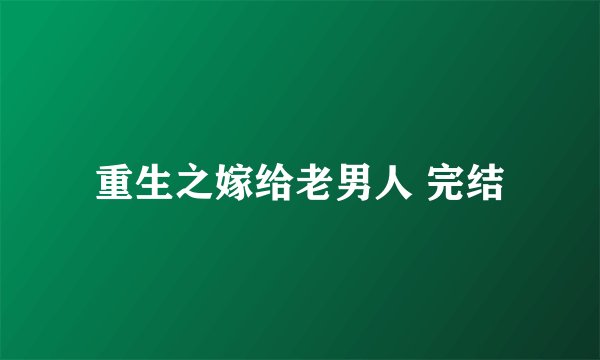 重生之嫁给老男人 完结