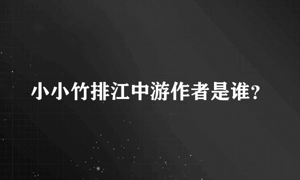 小小竹排江中游作者是谁？