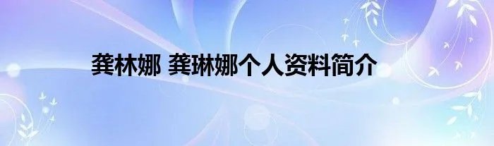 龚林娜 龚琳娜个人资料简介