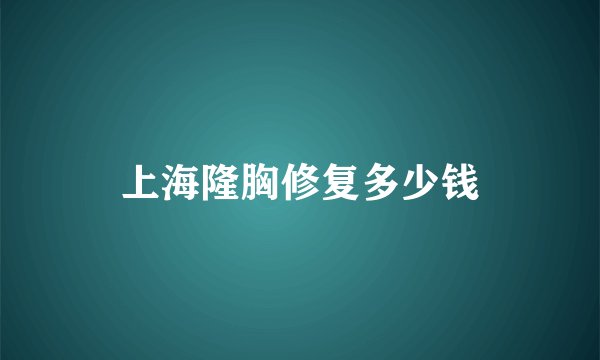 上海隆胸修复多少钱