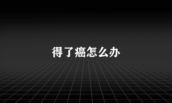 得了癌怎么办