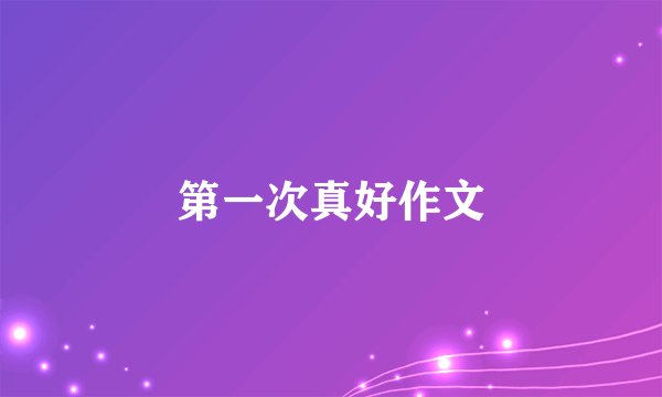 第一次真好作文