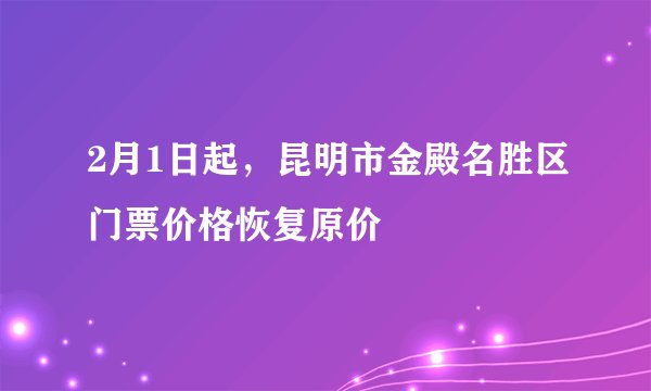 2月1日起,昆明市金殿名胜区门票价格恢复原价
