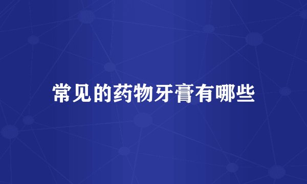 常见的药物牙膏有哪些