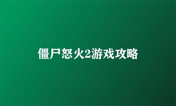 僵尸怒火2游戏攻略