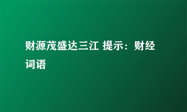 财源茂盛达三江 提示：财经词语