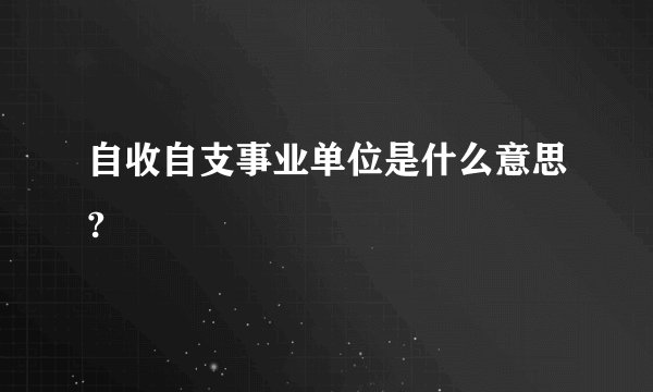 自收自支事业单位是什么意思?