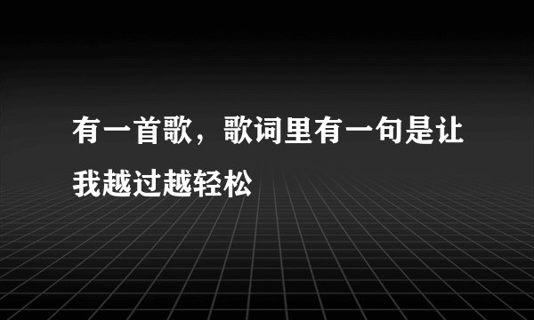 有一首歌，歌词里有一句是让我越过越轻松