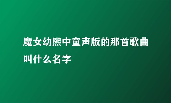 魔女幼熙中童声版的那首歌曲叫什么名字