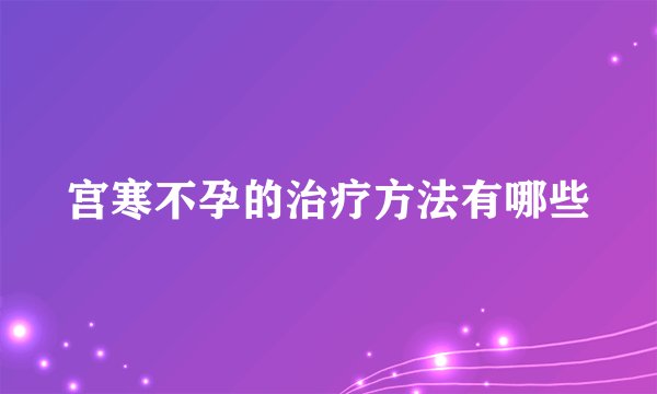 宫寒不孕的治疗方法有哪些