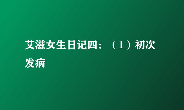 艾滋女生日记四：（1）初次发病