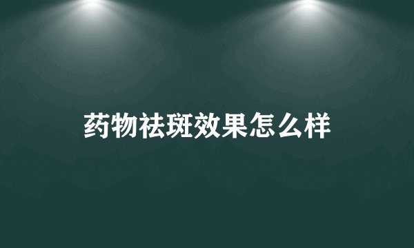 药物祛斑效果怎么样