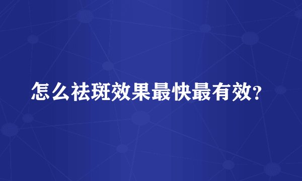 怎么祛斑效果最快最有效?