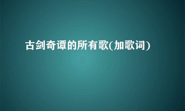 古剑奇谭的所有歌(加歌词)