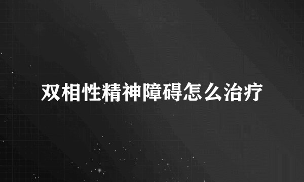 双相性精神障碍怎么治疗