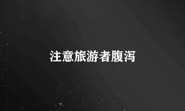 注意旅游者腹泻