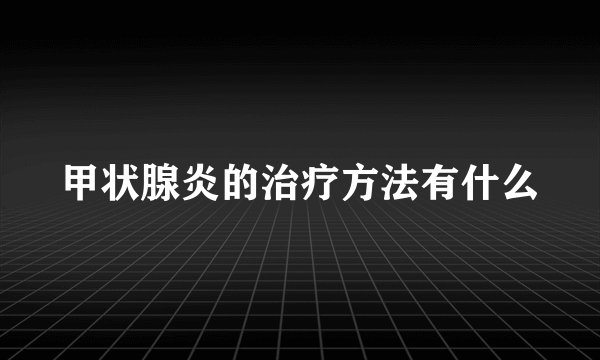 甲状腺炎的治疗方法有什么