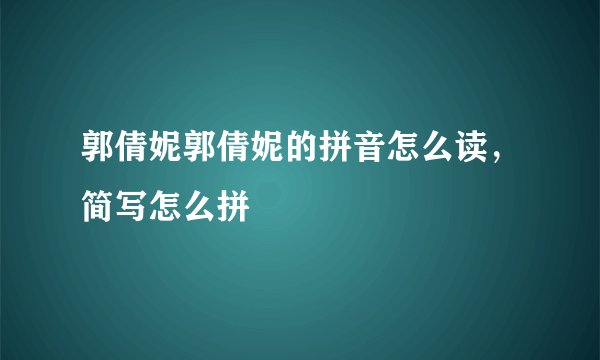 郭倩妮郭倩妮的拼音怎么读,简写怎么拼
