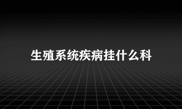 生殖系统疾病挂什么科