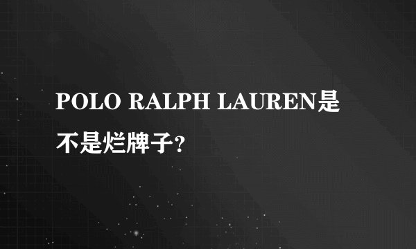 POLO RALPH LAUREN是不是烂牌子？