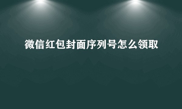 微信红包封面序列号怎么领取