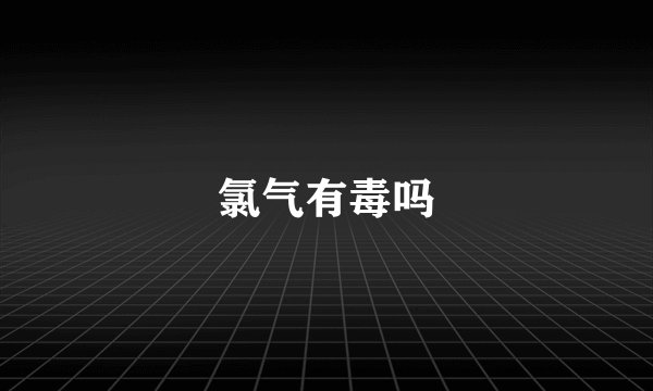 氯气有毒吗