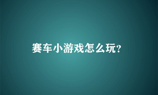 赛车小游戏怎么玩？