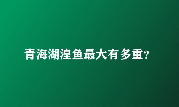 青海湖湟鱼最大有多重？