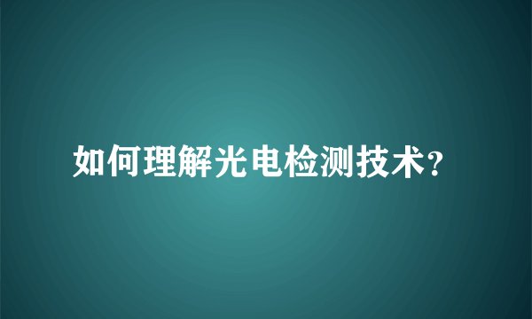 如何理解光电检测技术？