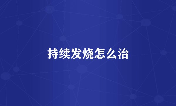 持续发烧怎么治