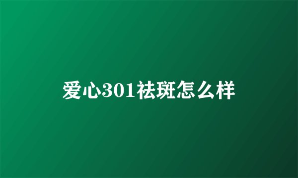 爱心301祛斑怎么样