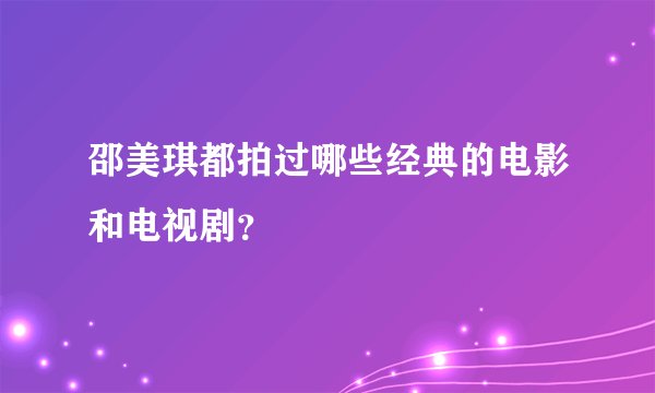 邵美琪都拍过哪些经典的电影和电视剧?