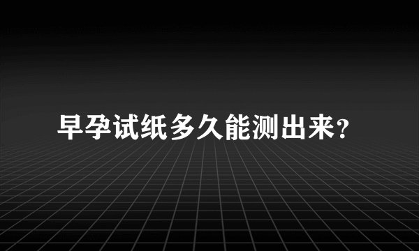 早孕试纸多久能测出来？
