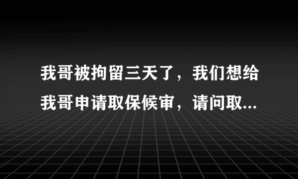 我哥被拘留三天了，我们想给我哥申请取保候审，请问取保候审程序是什么？