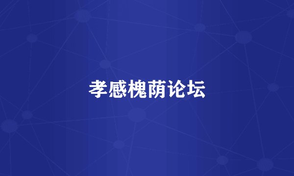 孝感槐荫论坛