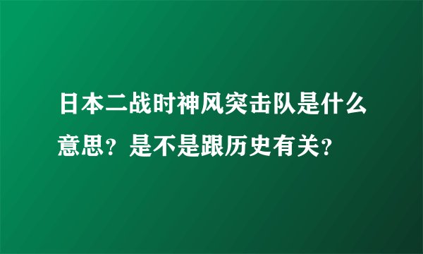 日本二战时神风突击队是什么意思？是不是跟历史有关？