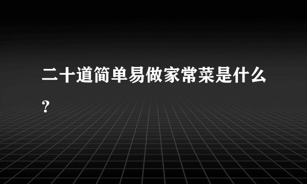 二十道简单易做家常菜是什么？