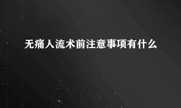 无痛人流术前注意事项有什么