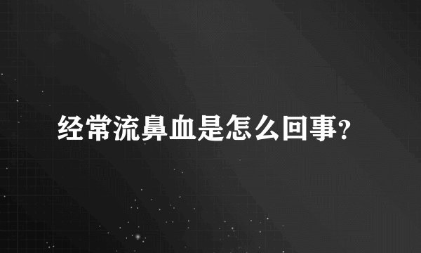 经常流鼻血是怎么回事？